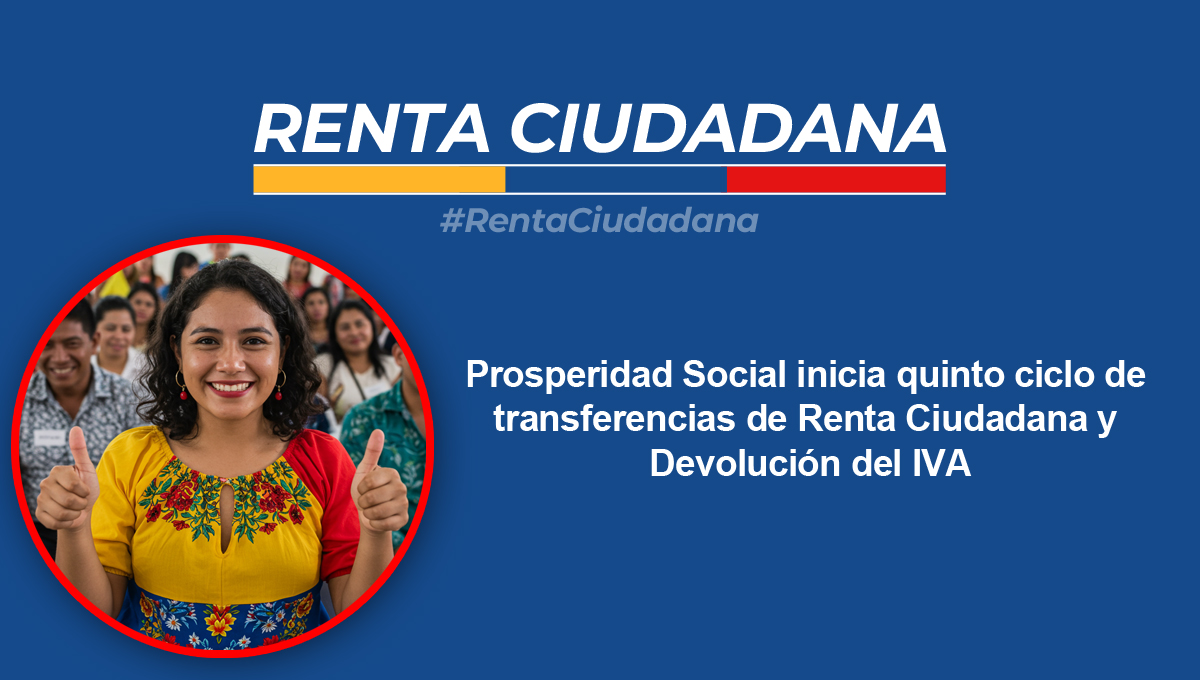 Prosperidad Social inicia quinto ciclo de transferencias de Renta Ciudadana y Devolución del IVA para 778408 hogares