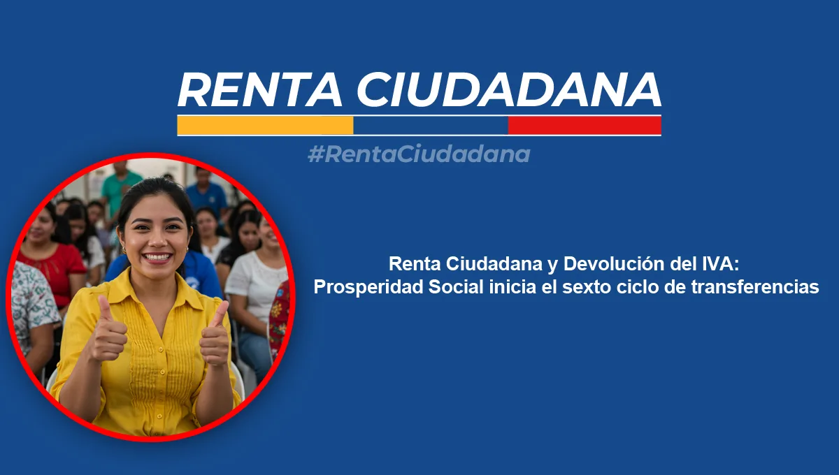 Renta Ciudadana y Devolución del IVA: Prosperidad Social inicia el sexto ciclo de transferencias